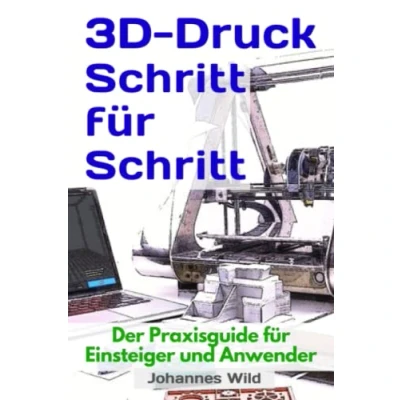 Abbildung von 3D Druck Schritt für Schritt: Der Praxisguide Einsteiger und Anwender (3D Einführung, Problembehandlung &amp; Ideen, Band 1)