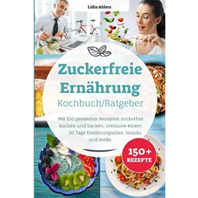 Abbildung von Zuckerfreie Ernährung Kochbuch / Ratgeber: Mit 150 gesunden Rezepten zuckerfrei kochen und backen, inklusive einem 30 Tage Ernährungsplan, Snacks mehr.