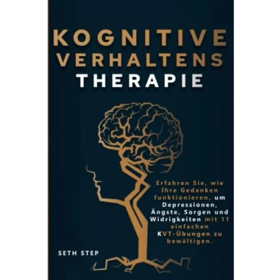 Abbildung von KOGNITIVE VERHALTENSTHERAPIE: Erfahren Sie, Wie Ihre Gedanken Funktionieren, Um Depressionen, Ängste, Sorgen Und Widrigkeiten Mit 11 Einfachen KVT Übungen Zu Bewältigen.