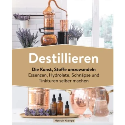 Abbildung von Destillieren: Die Kunst, Stoffe umzuwandeln Essenzen, Hydrolate, Schnäpse und Tinkturen selber machen