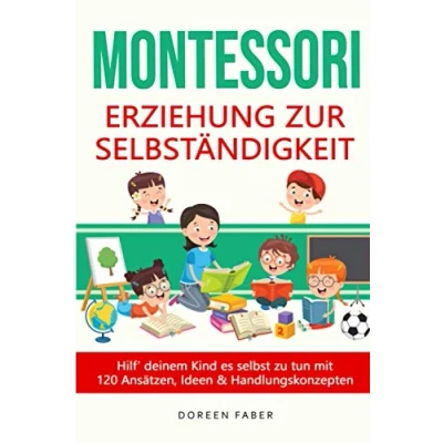 Abbildung von Montessori Erziehung zur Selbständigkeit / Hilf deinem Kind es selbst zu tun mit 120 Ansätzen, Ideen und Handlungskonzepten: selbstbestimmt &amp; frei aufwachsen, Stärken entwickeln fördern