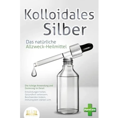 Abbildung von KOLLOIDALES SILBER Das natürliche Allzweck Heilmittel: Die richtige Anwendung und Dosierung im Detail (Entzündungen heilen, Gesundheit verbessern, Beschwerden lindern, Immunsystem stärken uvm.)