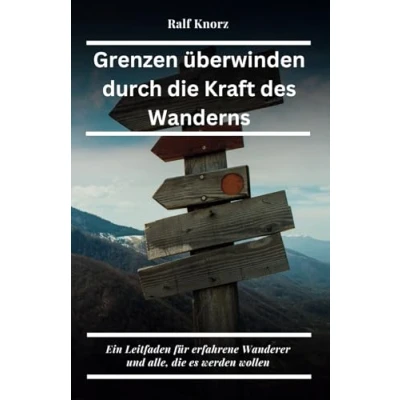 Abbildung von Grenzen überwinden durch die Kraft des Wanderns: Ein Leitfaden für erfahrene Wanderer und die, es werden wollen Wandern Fortgeschrittene (Wanderbücher, Band 2)