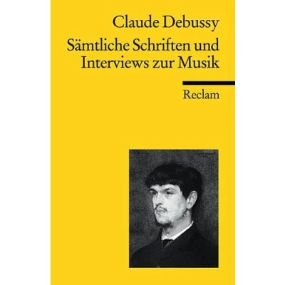 Abbildung von Sämtliche Schriften und Interviews zur Musik: Debussy, Claude Klassiker der Musikgeschichte mit Erläuterungen (Reclams Universal Bibliothek)