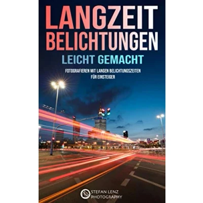Abbildung von Langzeitbelichtungen leicht gemacht: Fotografieren mit langen Belichtungszeiten für Einsteiger (Fotografieren Lernen, Band 5)