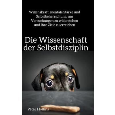 Abbildung von Die Wissenschaft der Selbstdisziplin: Willenskraft, mentale Stärke und Selbstbeherrschung, um Versuchungen zu widerstehen Ihre Ziele erreichen (Peter Hollins Deutsch, Band 5)