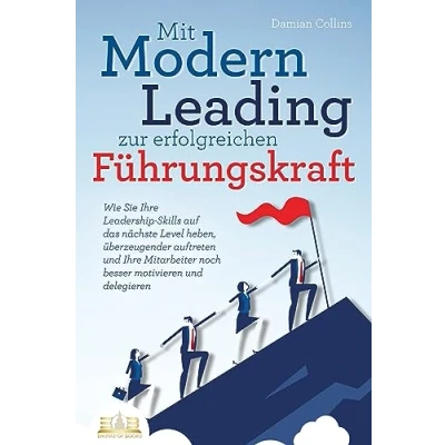 Abbildung von Mit Modern Leading zur erfolgreichen Führungskraft werden: Wie Sie Ihre Leadership Skills auf das nächste Level heben, überzeugender auftreten und Mitarbeiter noch besser motivieren &amp; delegieren