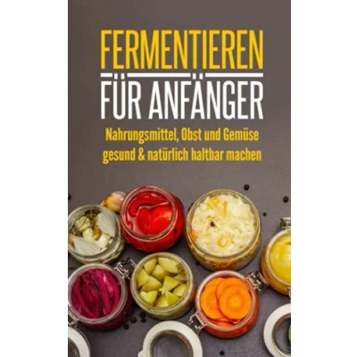 Abbildung von Fermentieren für Anfänger: Nahrungsmittel, Obst und Gemüse gesund &amp; natürlich haltbar machen