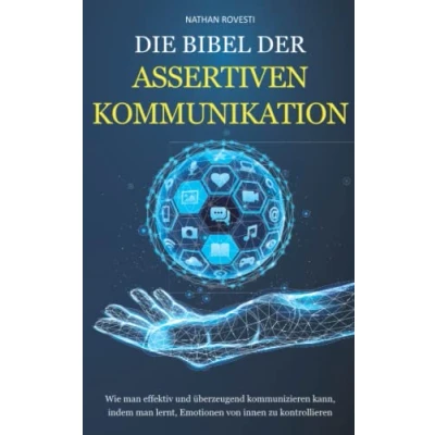 Abbildung von DIE BIBEL DER ASSERTIVEN KOMMUNIKATION: Wie man effektiv und überzeugend kommunizieren kann, indem lernt, Emotionen von innen zu kontrollieren