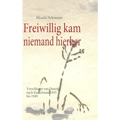 Abbildung von Freiwillig kam niemand hierher: Verschleppt von Danzig nach Kasachstan 1945 bis 1949