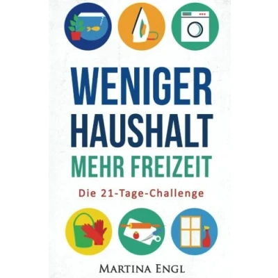 Abbildung von Weniger Haushalt mehr Freizeit: Die 21 Tage Challenge Wie Sie Ihre Haushaltsführung optimieren, Ihr Heim entrümpeln und Zeit gewinnen