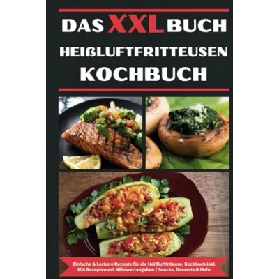 Abbildung von Das XXL Buch Heißluftfritteusen Rezeptbuch: Einfache &amp; Leckere Rezepte für die Heissluftfriteuse Kochbuch Heißluftfritteuse inkl. 304 Rezepten mit Nährwertangaben Snacks, Desserts Mehr