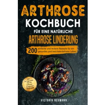 Abbildung von Arthrose Kochbuch für eine natürliche Linderung: 200 einfache und leckere Rezepte ein gesundes beschwerdefreies Leben. Inkl. 14 Tage Diät Plan Symptomen Beruhigung