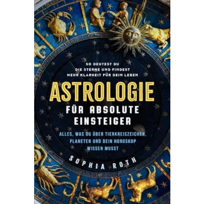 Abbildung von Astrologie für absolute Einsteiger: Alles, was du über Tierkreiszeichen, Planeten und dein Horoskop wissen musst. So deutest die Sterne findest mehr Klarheit Leben