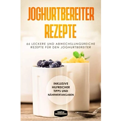 Abbildung von Joghurtbereiter Rezepte: 66 leckere und abwechslungsreiche Rezepte für den Inklusive hilfreicher Tipps Nährwertangaben