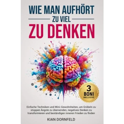 Abbildung von Wie Man Aufhört, zu Viel Denken: Einfache Techniken und Mini Gewohnheiten, um Grübeln stoppen Ängste überwinden, negatives Denken transformieren beständigen inneren Frieden finden