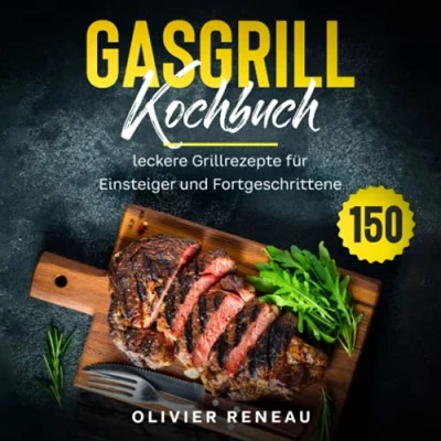 Abbildung von Gasgrill Kochbuch: 150 leckere Grillrezepte für Einsteiger und Fortgeschrittene
