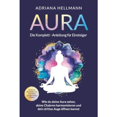 Abbildung von Aura Die Komplett Anleitung für Einsteiger: Wie du deine sehen, Chakren harmonisieren und dein drittes Auge öffnen kannst. So löst Blockaden lässt Energie wieder fließen