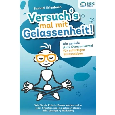 Abbildung von Versuch&#039;s mal mit Gelassenheit: die geniale Anti Stress Formel für sofortigen Stressabbau! Wie Sie Ruhe in Person werden und jeder Situation absolut gelassen bleiben (inkl. Übungen &amp; Workbook)