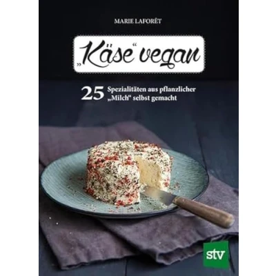 Abbildung von &quot;Käse&quot; vegan: 25 Spezialitäten aus pflanzlicher &quot;Milch&quot; selbst gemacht