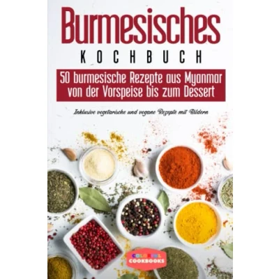 Abbildung von Burmesisches Kochbuch: 50 burmesische Rezepte aus Myanmar von der Vorspeise bis zum Dessert Inklusive vegetarische und vegane Rezepten mit Bildern