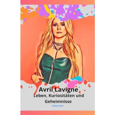 Abbildung von Avril Lavigne: Leben, Kuriositäten und Geheimnisse: die ultimative Hommage an Prinzessin des Pop Punk