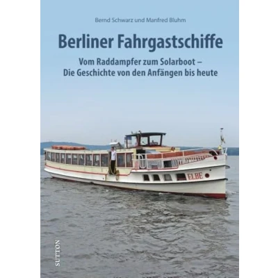 Abbildung von Berliner Fahrgastschiffe: Vom Raddampfer zum Solarboot Die Geschichte von den Anfängen bis heute (Sutton Bilder der Schifffahrt)