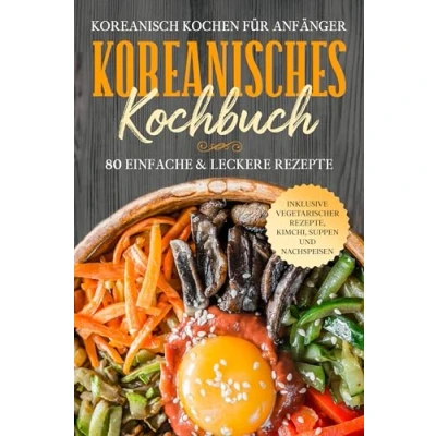 Abbildung von Koreanisch kochen für Anfänger: Koreanisches Kochbuch 80 einfache &amp; leckere Rezepte Inklusive vegetarischer Rezepte, Kimchi, Suppen und Nachspeisen