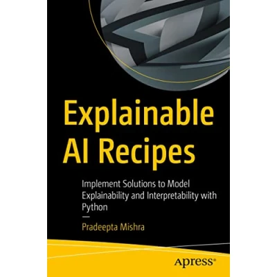 Abbildung von Explainable AI Recipes: Implement Solutions to Model Explainability and Interpretability with Python