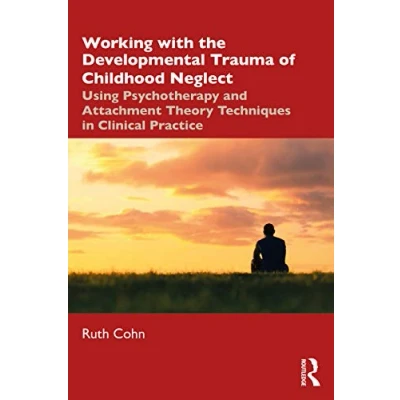 Abbildung von Working with the Developmental Trauma of Childhood Neglect: Using Psychotherapy and Attachment Theory Techniques in Clinical Practice