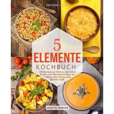 Abbildung von 5 Elemente Kochbuch: 100 Rezepte zur Stärkung von Körper &amp; Geist nach den Erkenntnissen der Traditionellen Chinesischen Medizin (TCM)