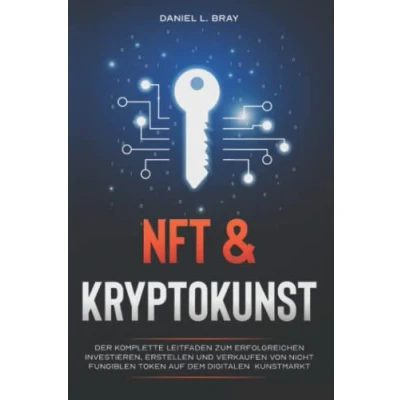 Abbildung von NFT und KRYPTOKUNST: Der komplette Leitfaden zum erfolgreichen Investieren, Erstellen Verkaufen von nicht fungiblen Token auf dem digitalen Kunstmarkt