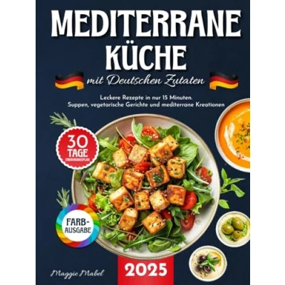 Abbildung von Mediterrane Küche mit Deutschen Zutaten: Leckere Rezepte in nur 15 Minuten. Suppen, Vegetarische Gerichte und Kreationen 30 Tage Ernährungsplan Nährwertangaben.