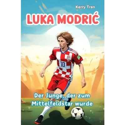 Abbildung von Luka Modrić: der Junge, zum Mittelfeldstar wurde: Illustriertes Biografiebuch für Kinder über die Fußballlegende (Biografien Kinder)