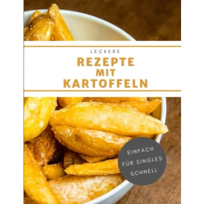 Abbildung von Leckere Rezepte mit Kartoffeln: Schmackhafte Kartoffel Gerichte für Singles, die sich schnell und einfach zubereiten lassen
