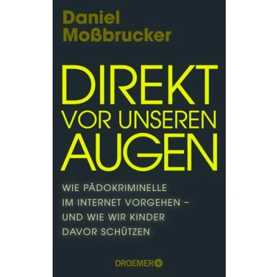 Abbildung von Direkt vor unseren Augen: wie Pädokriminelle im Internet vorgehen und wir Kinder davor schützen Vom führenden deutschen Darknet Experten