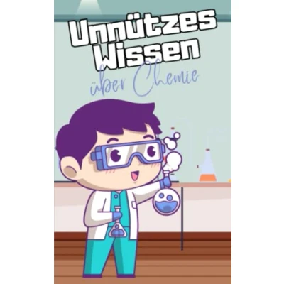 Abbildung von Unnützes Wissen über Chemie: Verrückte Fakten und kurioses Allgemeinwissen für Kinder Chemie leicht gemacht Das lustige Faktenbuch Teenager