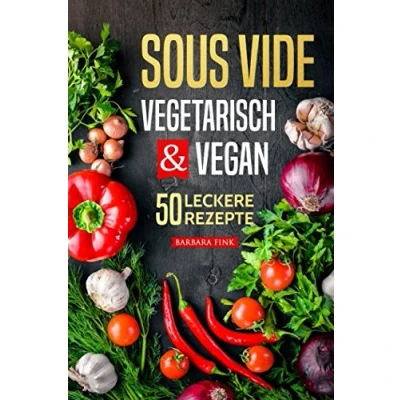 Abbildung von Sous Vide vegetarisch und vegan: Kochbuch 50 leckere Rezepte (Vorspeisen, Hauptspeisen, Nachspeisen)