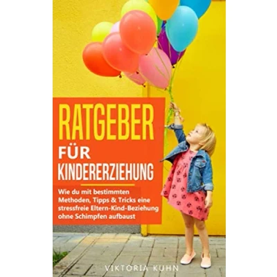 Abbildung von Ratgeber für Kindererziehung: Wie du mit bestimmten Methoden, Tipps &amp; Tricks eine stressfreie Eltern Kind Beziehung ohne Schimpfen aufbaust