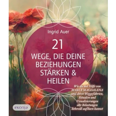 Abbildung von 21 Wege, die deine Beziehungen stärken &amp; heilen: Wie du mit Hilfe von Maria Magdalena und ihren Weggefährten, Ritualen Visualisierungen alte Belastungen liebevoll auflösen kannst