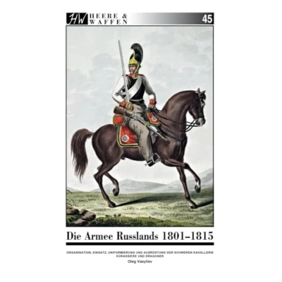 Abbildung von Die Armee Russlands 1801 1815: Organisation, Einsatz, Uniformierung und Ausrüstung der Schweren Kavallerie Kürassiere Dragoner (Heere &amp; Waffen)