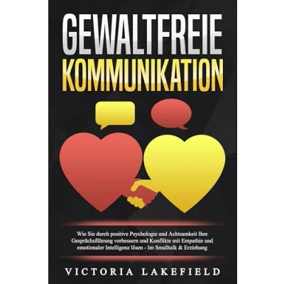 Abbildung von GEWALTFREIE KOMMUNIKATION: Wie Sie durch positive Psychologie und Achtsamkeit Ihre Gesprächsführung verbessern Konflikte mit Empathie emotionaler Intelligenz lösen Im Smalltalk &amp; Erziehung