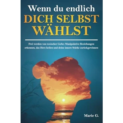 Abbildung von Wenn du endlich dich selbst wählst: Frei werden von toxischer Liebe: Manipulative Beziehungen erkennen, das Herz heilen und deine innere Stärke zurückgewinnen