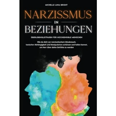 Abbildung von Narzissmus in Beziehungen: Überlebensleitfaden für hochsensible Menschen. Wie du dich vor narzisstischem Missbrauch, toxischer Abhängigkeit und ... kannst, um Herr über deine Gefühle zu werden