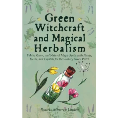 Abbildung von Green Witchcraft and Magical Herbalism: White, Green, Natural Magic Spells with Plants, Herbs, Crystals for the Solitary Witch (Natural Manifestation, Band 2)