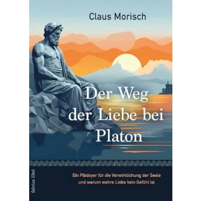 Abbildung von der Weg Liebe bei Platon: Ein Plädoyer für die Verwirklichung Seele und warum wahre kein Gefühl ist (Fabrica libri)