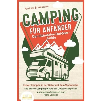 Abbildung von Camping FÜR ANFÄNGER der ultimative Outdoor Guide: Clever Campen In Natur mit dem Wohnmobil: Die besten Hacks Experten einfachen Schritten zum Profi Camper