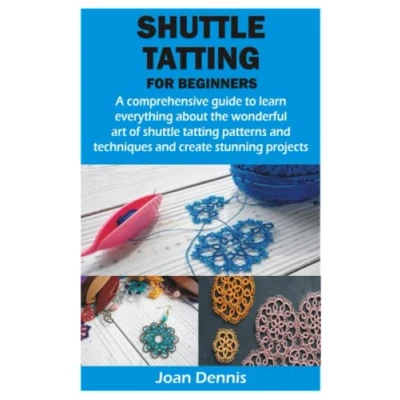 Abbildung von shuttle tatting FOR BEGINNERS: A comprehensive guide to learn everything about the wonderful art of patterns and techniques create stunning projects