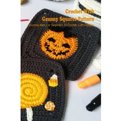 Abbildung von Crochet With Granny Squares Pattern: Stunning Ideas For Beginners To Passion: Square Patterns