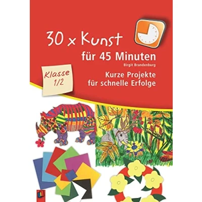 Abbildung von 30 x Kunst für 45 Minuten Klasse 1/2: Kurze Projekte schnelle Erfolge